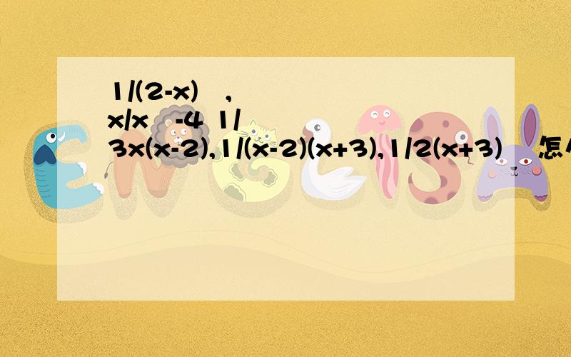 1/(2-x)²,x/x²-4 1/3x(x-2),1/(x-2)(x+3),1/2(x+3)² 怎么通分?第一个和第二个是一组，第三四五个是一组