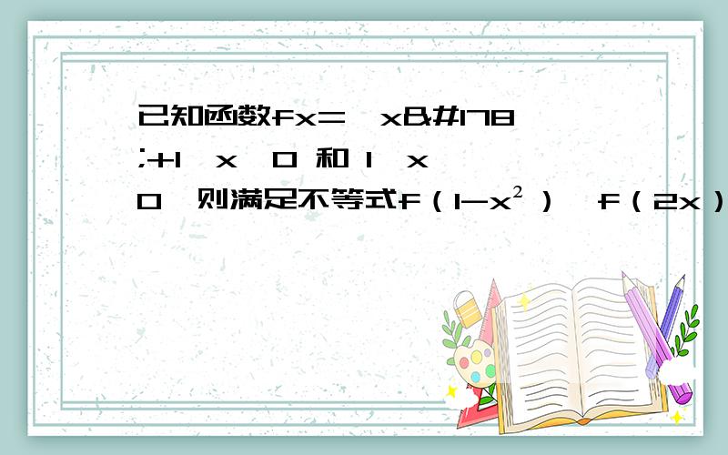 已知函数fx={x²+1,x≧0 和 1,x﹤0,则满足不等式f（1-x²）﹥f（2x）的x的取值范围