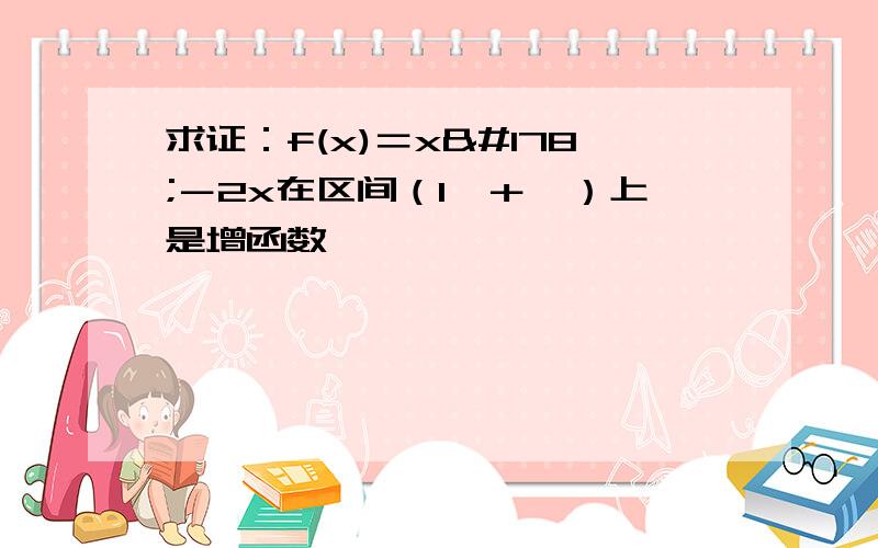 求证：f(x)＝x²－2x在区间（1,＋∞）上是增函数