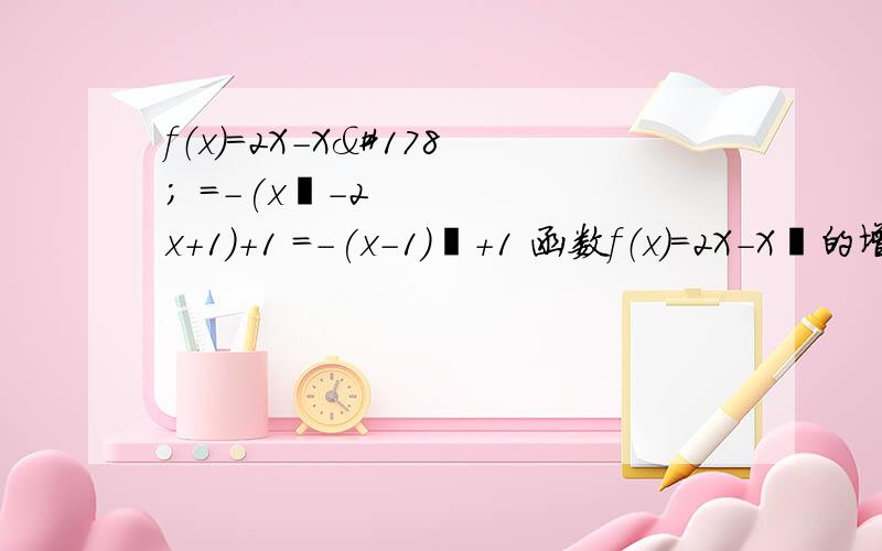 f（x）=2X-X² =-(x²-2x+1)+1 =-(x-1)²+1 函数f（x）=2X-X²的增区间:(-∞,1]为什么算出-(x-1)²+1后就得出 :(-∞,1]