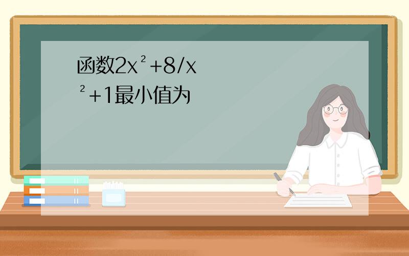 函数2x²+8/x²+1最小值为