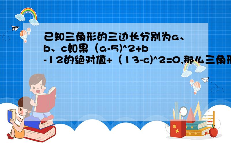 已知三角形的三边长分别为a、b、c如果（a-5)^2+b-12的绝对值+（13-c)^2=0,那么三角形ABC是以（ ）为斜边的直角三角形.