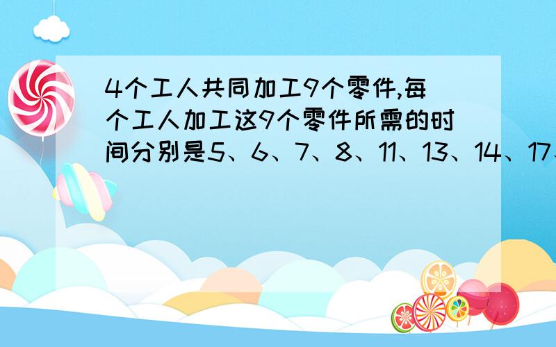 4个工人共同加工9个零件,每个工人加工这9个零件所需的时间分别是5、6、7、8、11、13、14、17、20分钟.怎样安排这4个公人,使他们在最短的时间里加工完这些零件?最短需多少分钟?