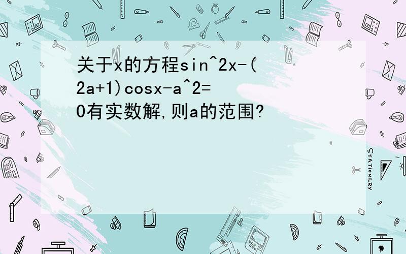 关于x的方程sin^2x-(2a+1)cosx-a^2=0有实数解,则a的范围?