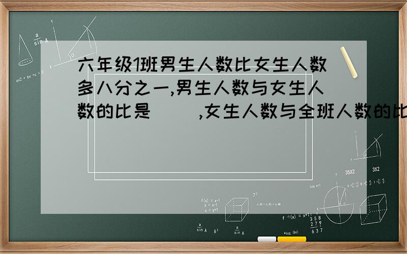 六年级1班男生人数比女生人数多八分之一,男生人数与女生人数的比是( ),女生人数与全班人数的比试（ ）