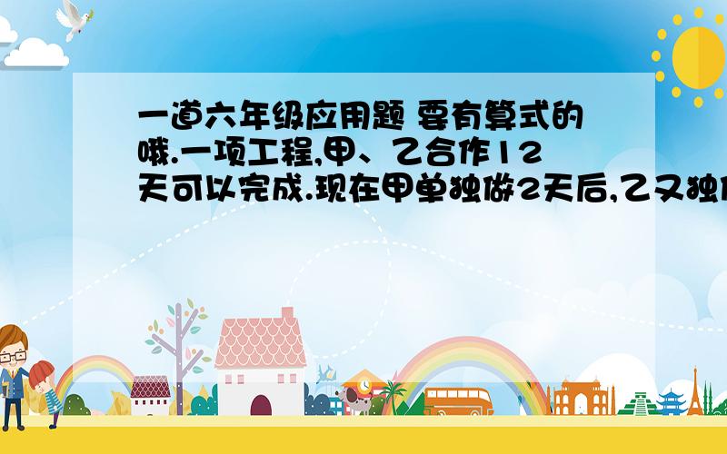 一道六年级应用题 要有算式的哦.一项工程,甲、乙合作12天可以完成.现在甲单独做2天后,乙又独做3天,一共完成了全工程的1/5.甲、乙独做这项工程各要几天?