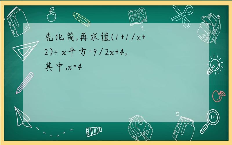 先化简,再求值(1+1/x+2)÷x平方-9/2x+4,其中,x=4