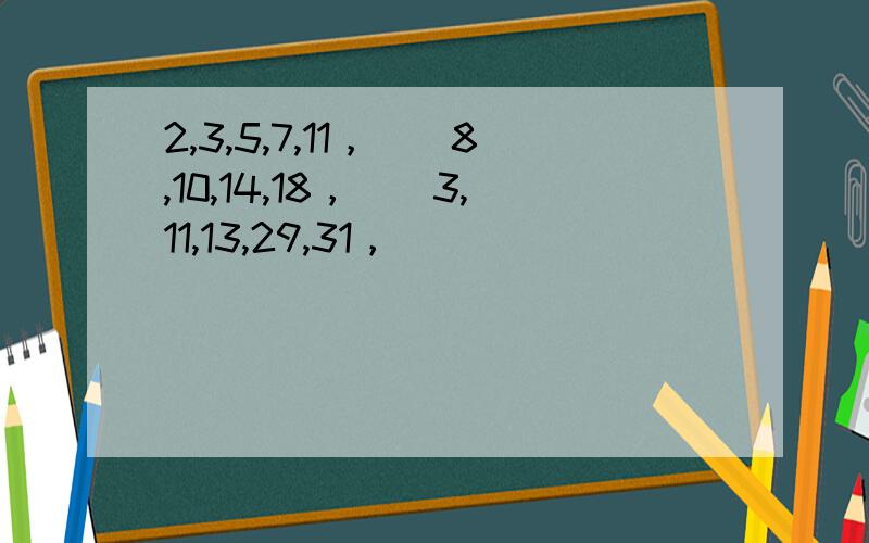 2,3,5,7,11，（）8,10,14,18，（）3,11,13,29,31，（）