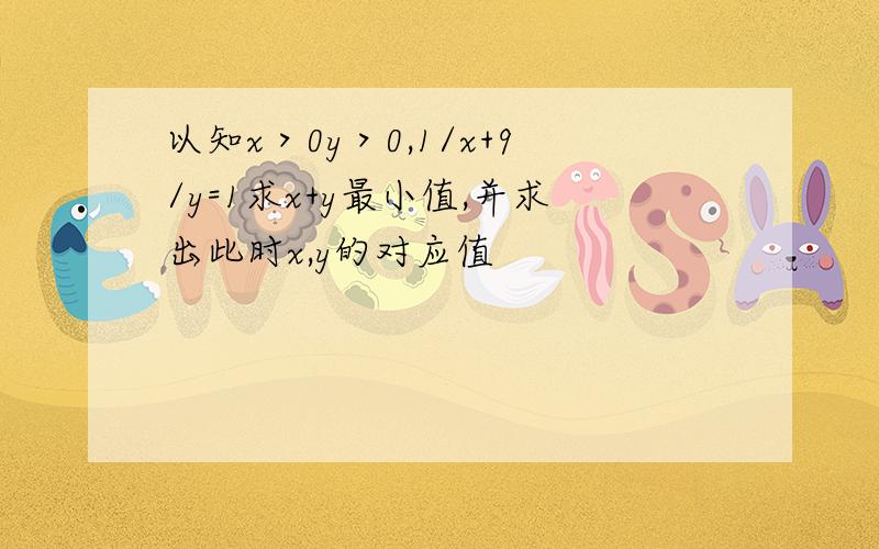 以知x＞0y＞0,1/x+9/y=1求x+y最小值,并求出此时x,y的对应值