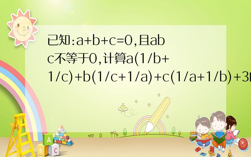 已知:a+b+c=0,且abc不等于0,计算a(1/b+1/c)+b(1/c+1/a)+c(1/a+1/b)+3的值