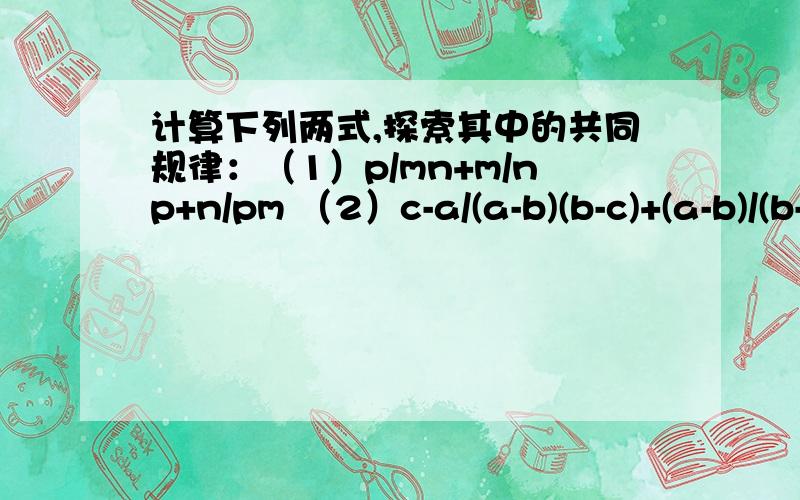 计算下列两式,探索其中的共同规律：（1）p/mn+m/np+n/pm （2）c-a/(a-b)(b-c)+(a-b)/(b-c)(c-a)