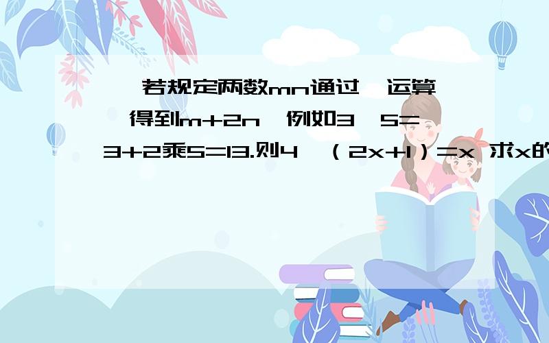 × 若规定两数mn通过*运算,得到m+2n,例如3*5=3+2乘5=13.则4*（2x+1）=x 求x的值