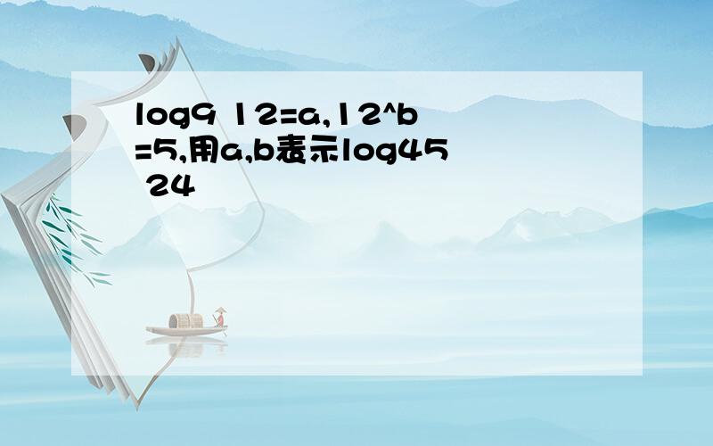 log9 12=a,12^b=5,用a,b表示log45 24