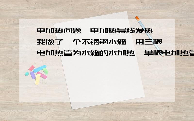 电加热问题,电加热导线发热,我做了一个不锈钢水箱,用三根电加热管为水箱的水加热,单根电加热管功率是4KW,三相供电方式,接线是这样的：AB /AC /BC,开关用的是60A,接触器50A,导线是三根BV线16