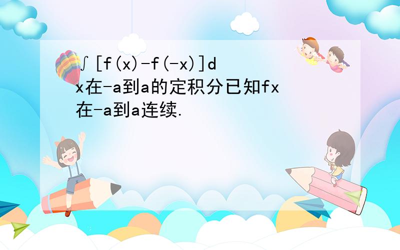 ∫[f(x)-f(-x)]dx在-a到a的定积分已知fx在-a到a连续.