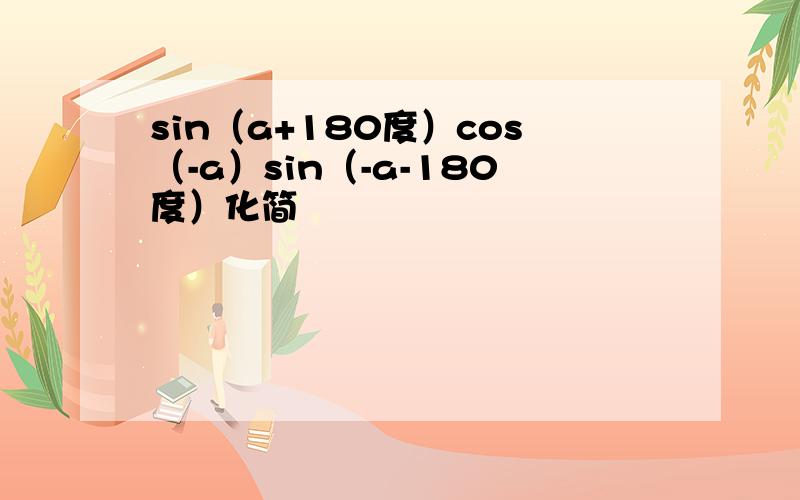 sin（a+180度）cos（-a）sin（-a-180度）化简