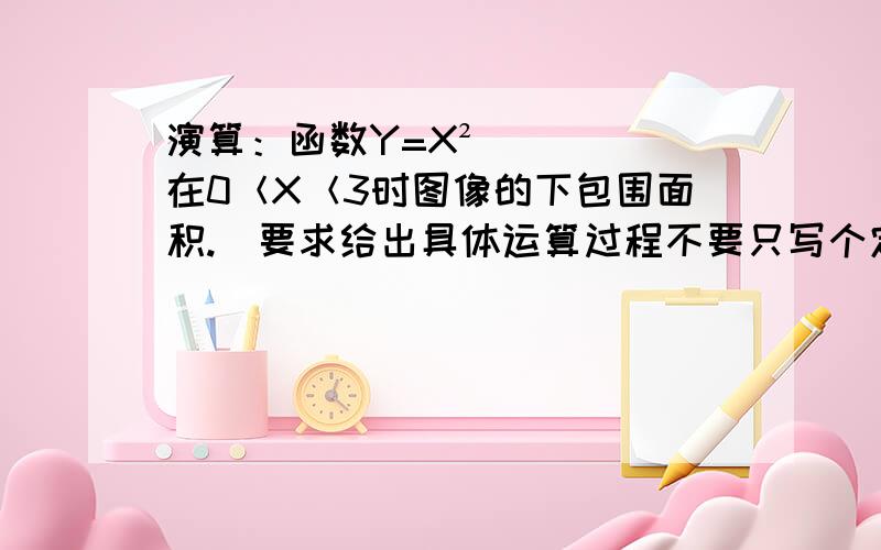 演算：函数Y=X²在0＜X＜3时图像的下包围面积.（要求给出具体运算过程不要只写个定积分符号）