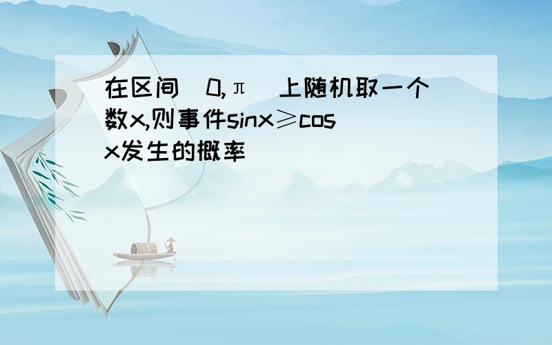 在区间[0,π]上随机取一个数x,则事件sinx≥cosx发生的概率