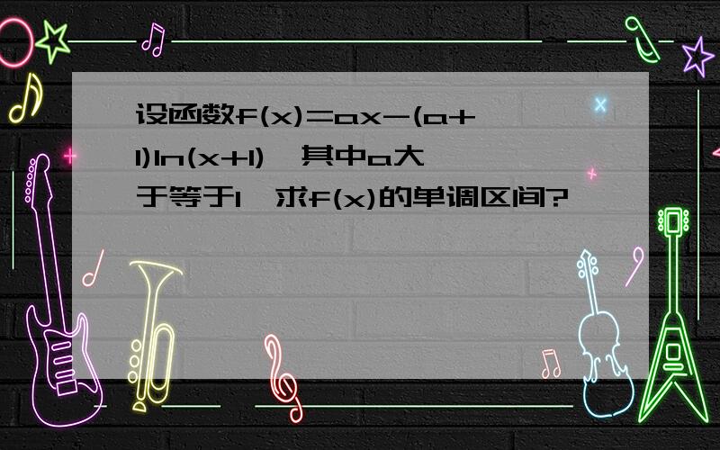 设函数f(x)=ax-(a+1)ln(x+1),其中a大于等于1,求f(x)的单调区间?