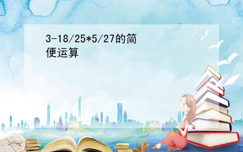 3-18/25*5/27的简便运算