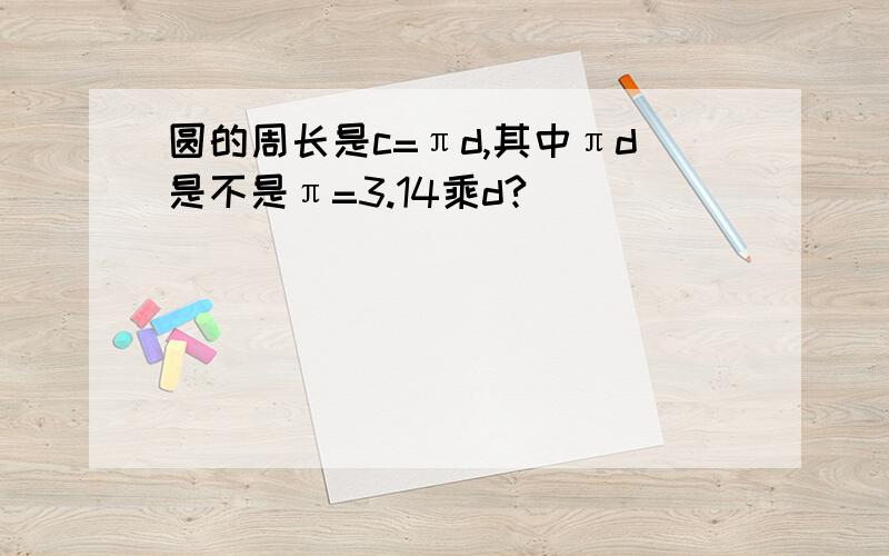 圆的周长是c=πd,其中πd是不是π=3.14乘d?