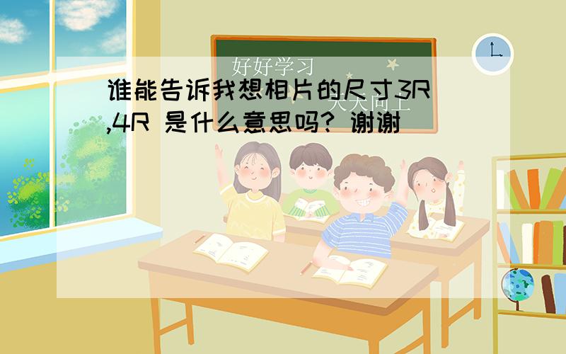 谁能告诉我想相片的尺寸3R ,4R 是什么意思吗? 谢谢