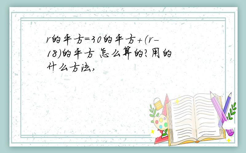 r的平方=30的平方＋（r－18）的平方 怎么算的?用的什么方法,