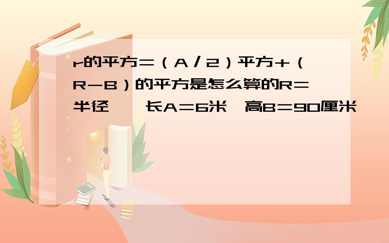 r的平方＝（A／2）平方＋（R－B）的平方是怎么算的R＝半径,璇长A＝6米,高B＝90厘米