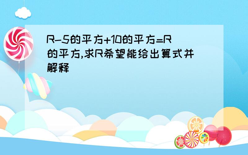 R-5的平方+10的平方=R的平方,求R希望能给出算式并解释