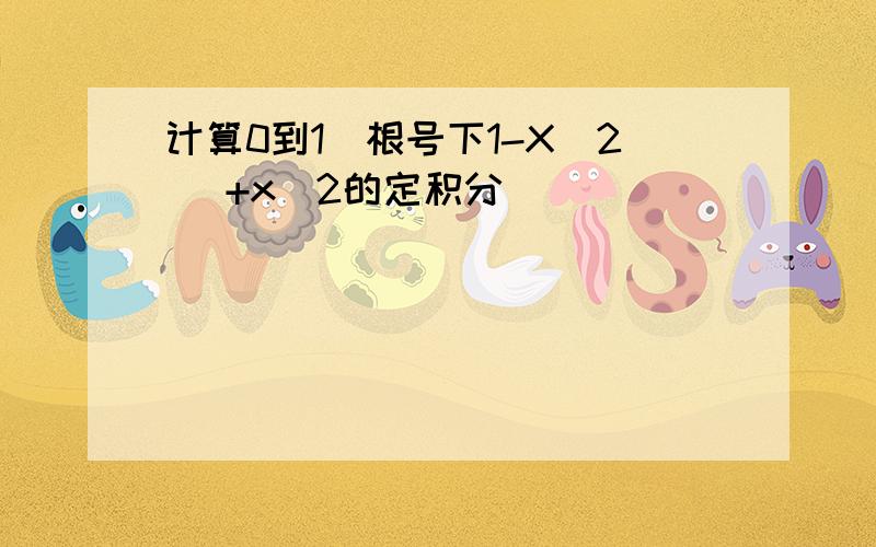 计算0到1(根号下1-X^2 ）+x^2的定积分