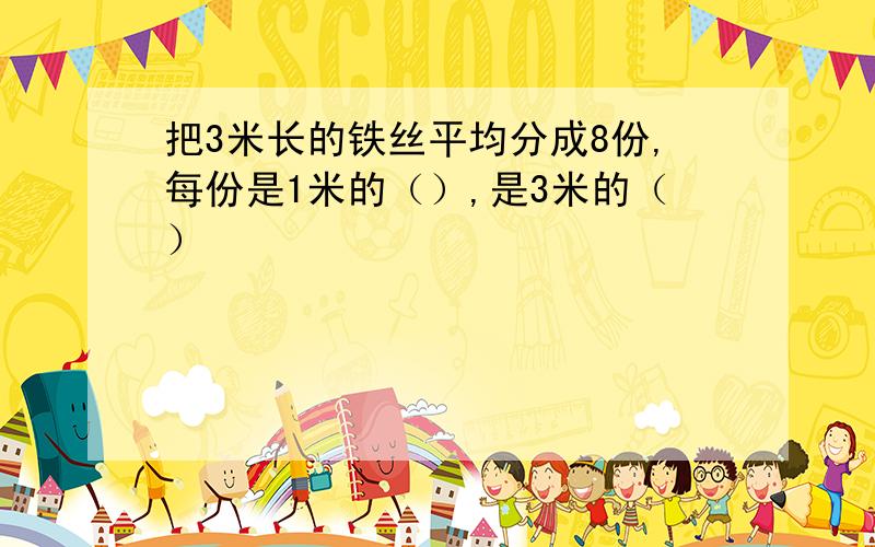 把3米长的铁丝平均分成8份,每份是1米的（）,是3米的（）