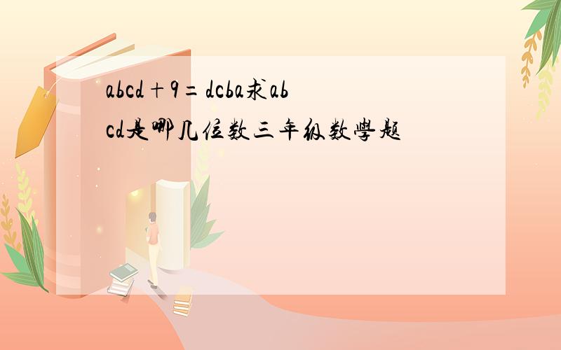 abcd+9=dcba求abcd是哪几位数三年级数学题