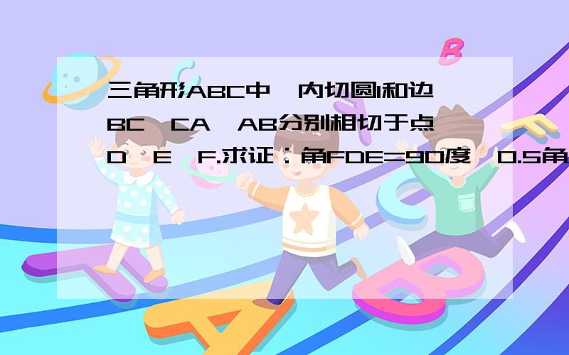 三角形ABC中,内切圆I和边BC,CA,AB分别相切于点D,E,F.求证：角FDE=90度—0.5角A我没有投机取巧，又没人问，郁闷！