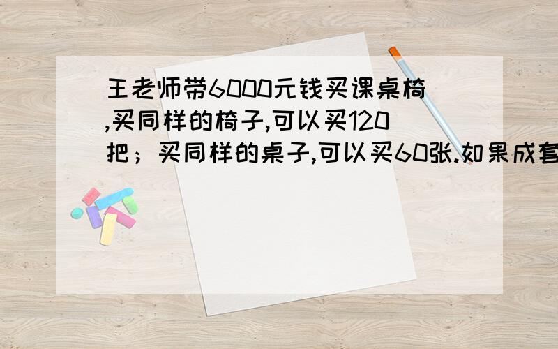 王老师带6000元钱买课桌椅,买同样的椅子,可以买120把；买同样的桌子,可以买60张.如果成套地买,可以买多少套?（一张桌子和一把椅子为一套）