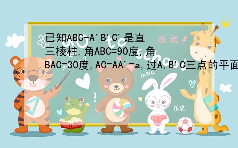 已知ABC-A'B'C'是直三棱柱,角ABC=90度,角BAC=30度,AC=AA'=a,过A,B'C三点的平面交A'B'C'于直线l.试问A'C'与l的位置关系是怎样?请给出证明求点A到直线l的距离