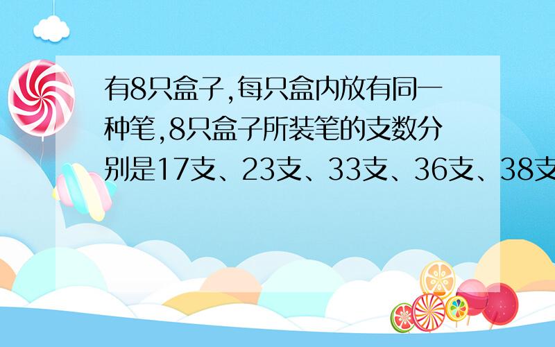 有8只盒子,每只盒内放有同一种笔,8只盒子所装笔的支数分别是17支、23支、33支、36支、38支、42支、49支、51支.这些笔中,圆珠笔的支数是钢笔的支数的2倍,钢笔支数是铅笔支数的三分之一,只有