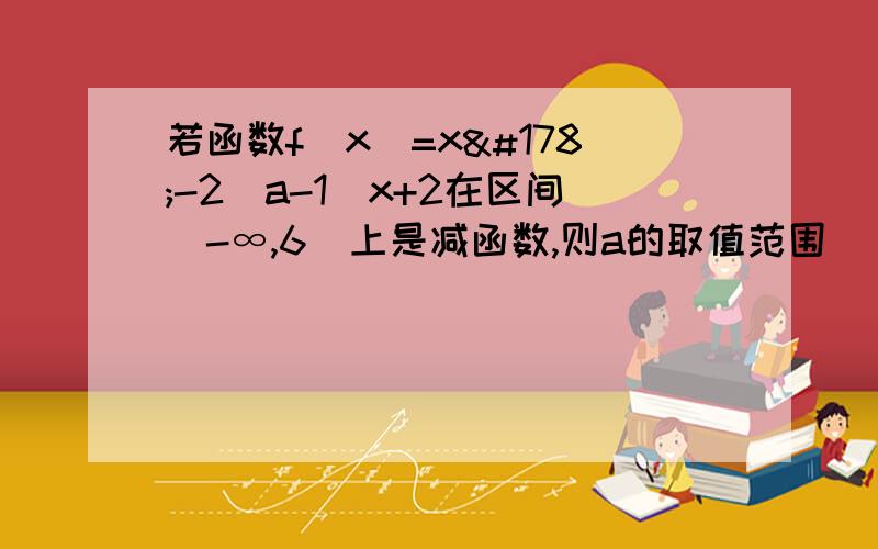 若函数f(x)=x²-2(a-1)x+2在区间（-∞,6]上是减函数,则a的取值范围