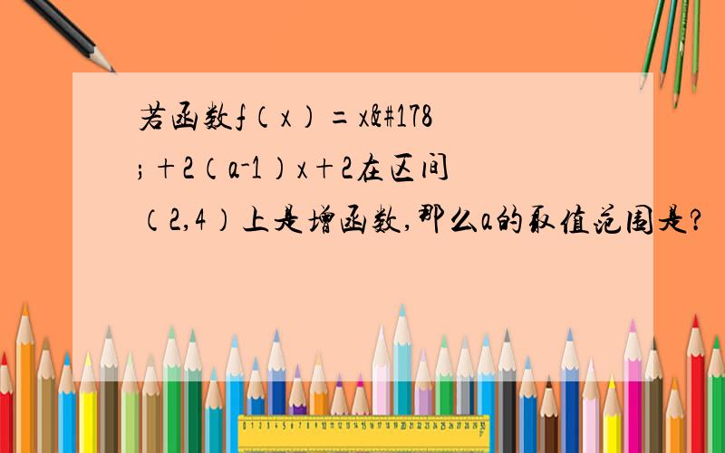 若函数f（x）=x²+2（a-1）x+2在区间（2,4）上是增函数,那么a的取值范围是?