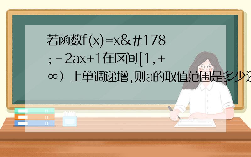 若函数f(x)=x²-2ax+1在区间[1,+∞）上单调递增,则a的取值范围是多少还有1题函数y=－x+1在[1/2,2]上的最小值是?