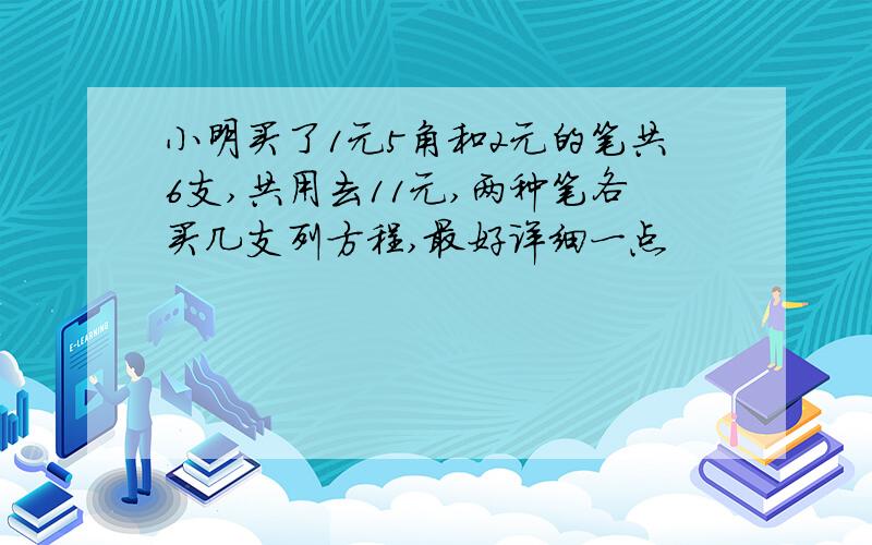 小明买了1元5角和2元的笔共6支,共用去11元,两种笔各买几支列方程,最好详细一点