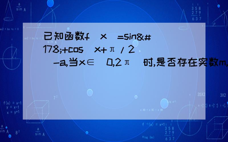 已知函数f(x)=sin²+cos(x+π/2)-a,当x∈[0,2π]时,是否存在实数m,使函数f(x)的值域恰为闭区间1/2,7/2?怎么解这题,我想看看过程