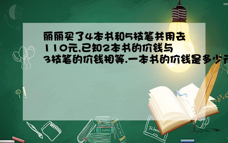 丽丽买了4本书和5枝笔共用去110元,已知2本书的价钱与3枝笔的价钱相等.一本书的价钱是多少元?能不能用算术法,不用方程呢?