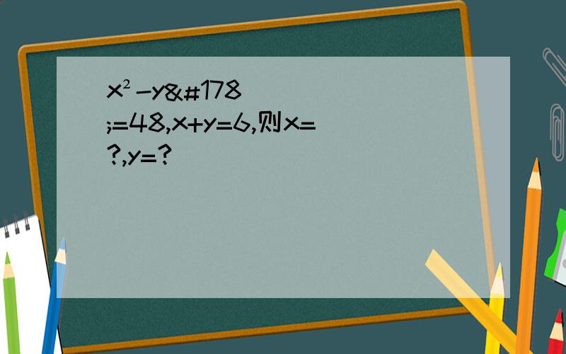 x²-y²=48,x+y=6,则x=?,y=?