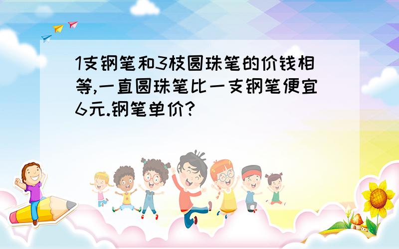 1支钢笔和3枝圆珠笔的价钱相等,一直圆珠笔比一支钢笔便宜6元.钢笔单价?