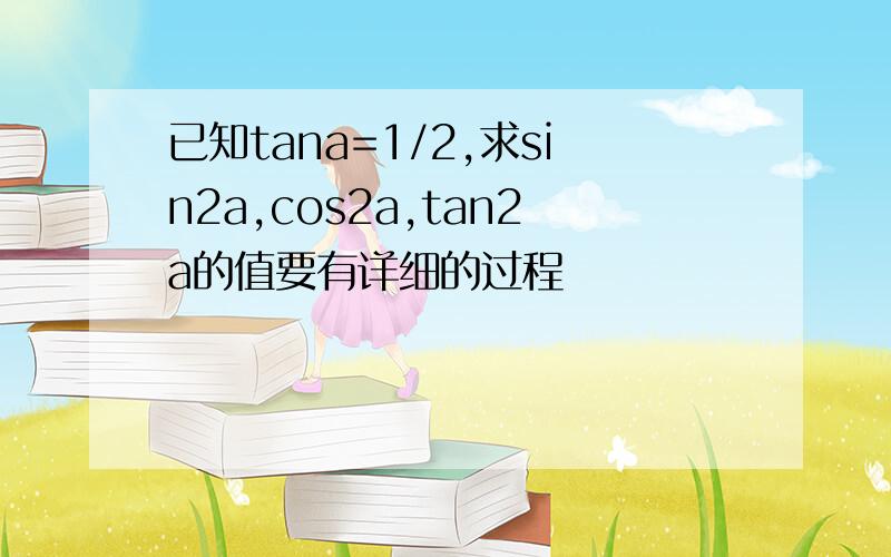 已知tana=1/2,求sin2a,cos2a,tan2a的值要有详细的过程