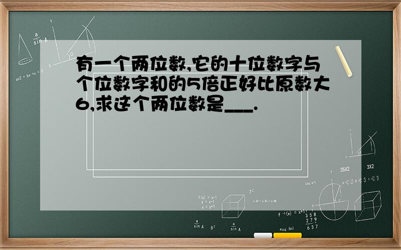 有一个两位数,它的十位数字与个位数字和的5倍正好比原数大6,求这个两位数是___.