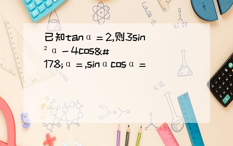 已知tanα＝2,则3sin²α－4cos²α＝,sinαcosα＝