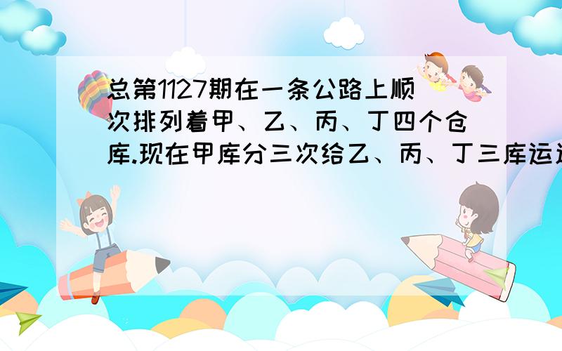 总第1127期在一条公路上顺次排列着甲、乙、丙、丁四个仓库.现在甲库分三次给乙、丙、丁三库运送小麦,第一次给三库各运送10吨共收运费240元；第二次给乙丙丁三库分别运送12吨、11吨、10