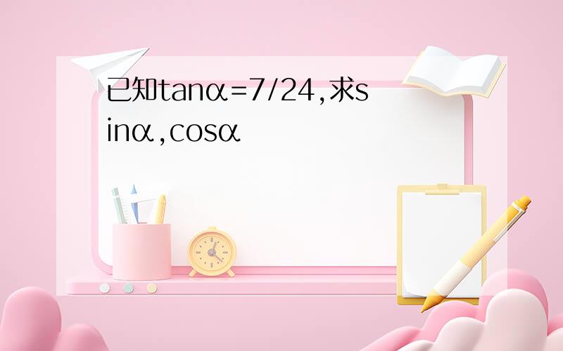 已知tanα=7/24,求sinα,cosα