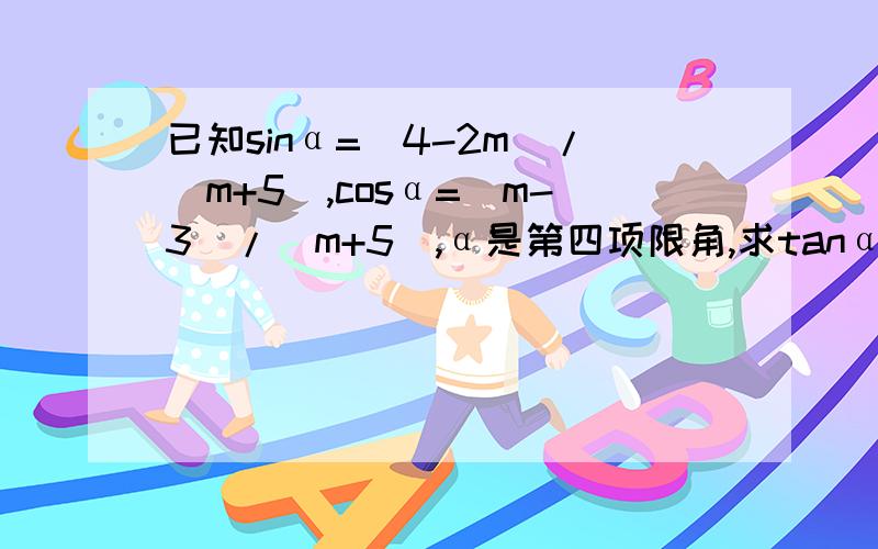 已知sinα=（4-2m）/（m+5）,cosα=（m-3）/（m+5）,α是第四项限角,求tanα的值